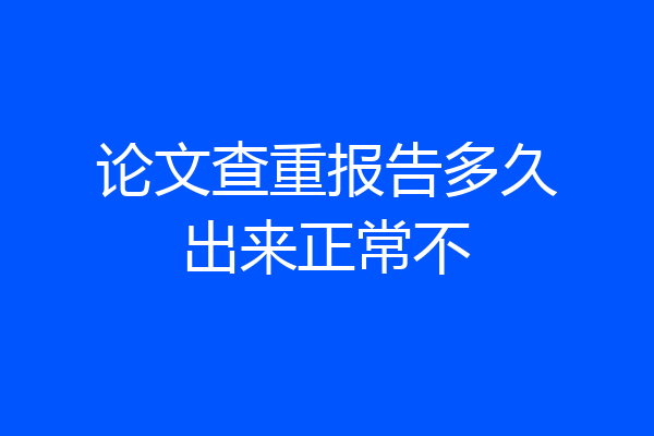 论文查重报告多久出来正常不