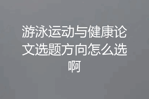 游泳运动与健康论文选题方向怎么选啊