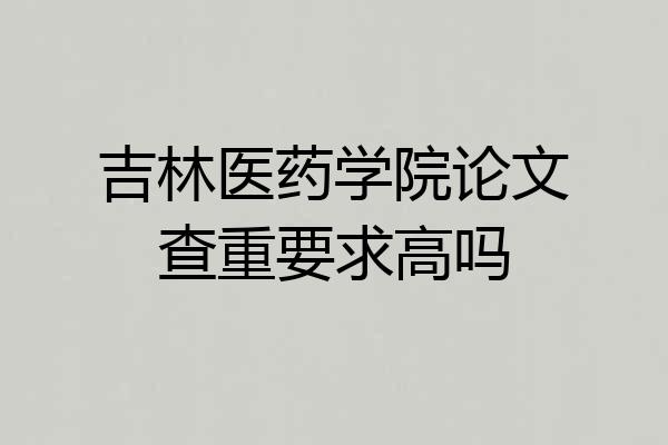 吉林医药学院论文查重要求高吗