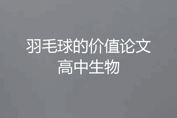 羽毛球的价值论文高中生物
