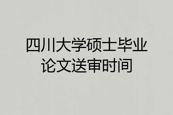 四川大学硕士毕业论文送审时间