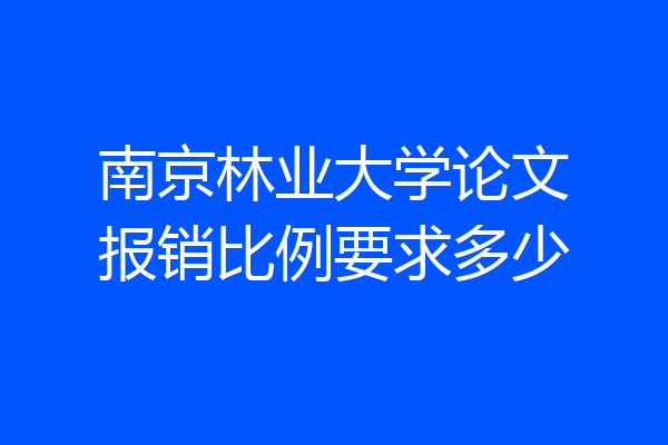 南京林业大学论文报销比例要求多少