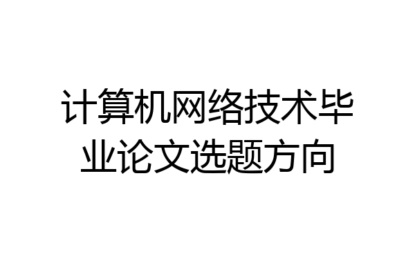 计算机网络技术毕业论文选题方向