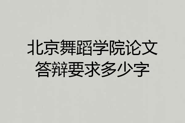 北京舞蹈学院论文答辩要求多少字