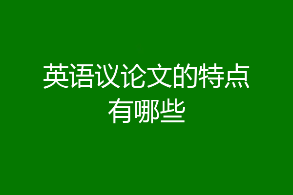 英语议论文的特点有哪些