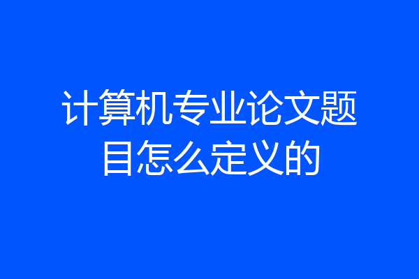 计算机专业论文题目怎么定义的