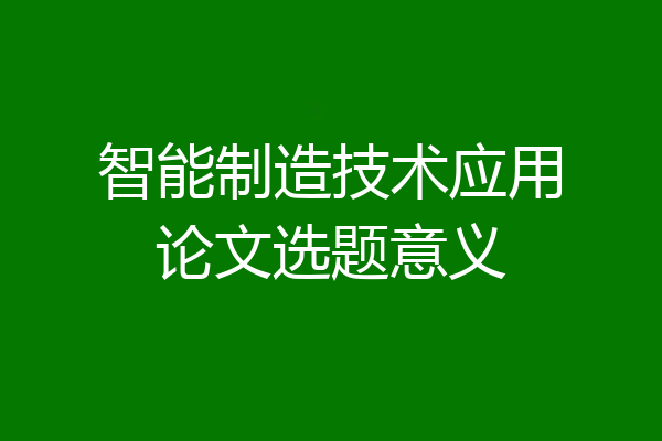 智能制造技术应用论文选题意义