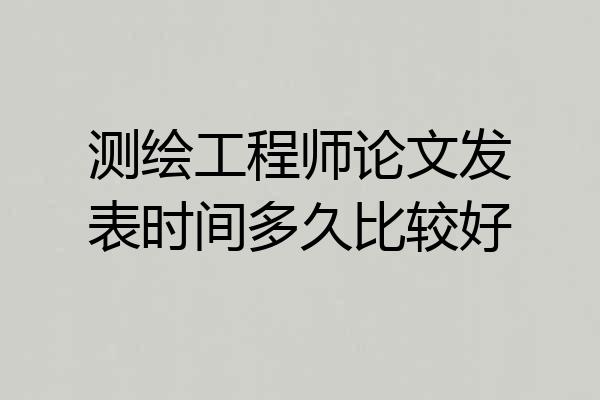 测绘工程师论文发表时间多久比较好