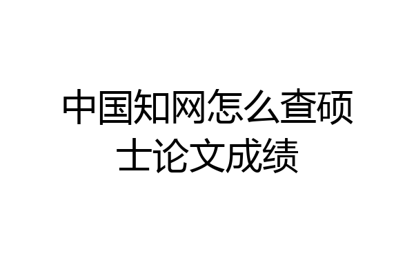 中国知网怎么查硕士论文成绩