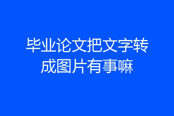 毕业论文把文字转成图片有事嘛
