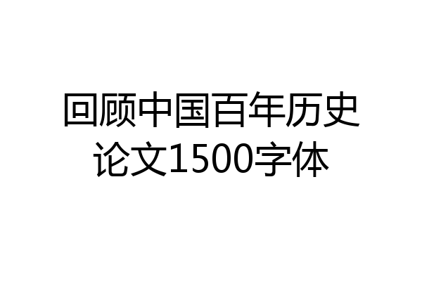 回顾中国百年历史论文1500字体