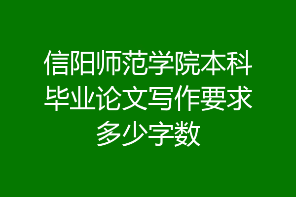 信阳师范学院本科毕业论文写作要求多少字数
