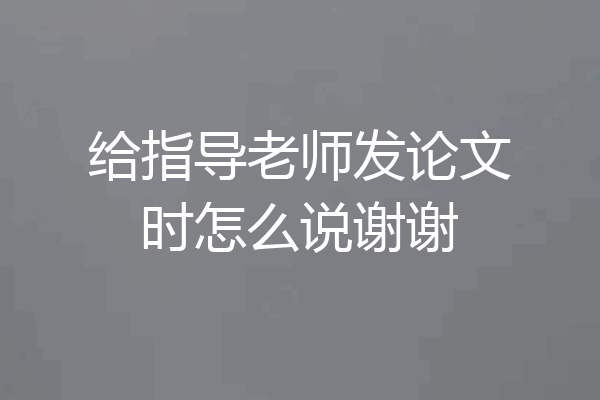 给指导老师发论文时怎么说谢谢
