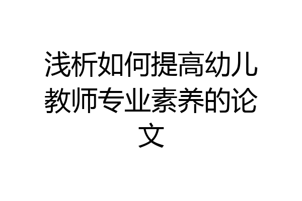浅析如何提高幼儿教师专业素养的论文