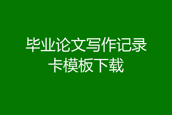 毕业论文写作记录卡模板下载