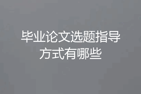毕业论文选题指导方式有哪些