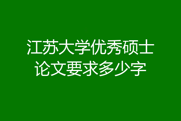 江苏大学优秀硕士论文要求多少字