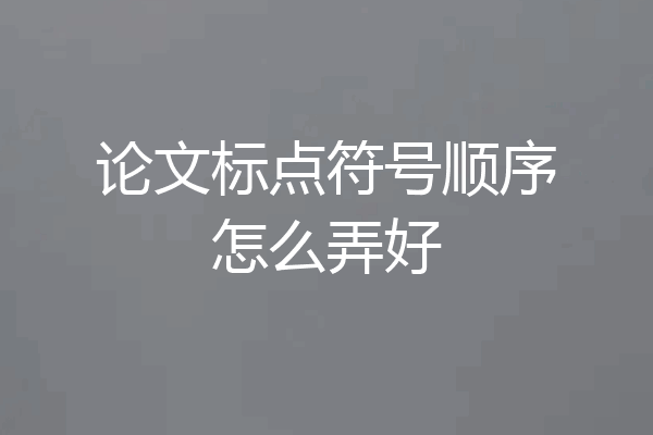论文标点符号顺序怎么弄好