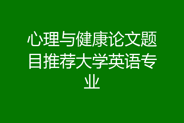 心理与健康论文题目推荐大学英语专业