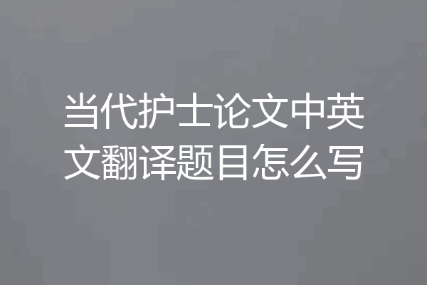 当代护士论文中英文翻译题目怎么写