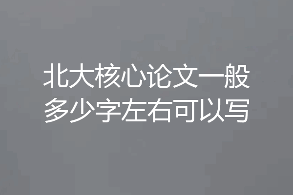 北大核心论文一般多少字左右可以写