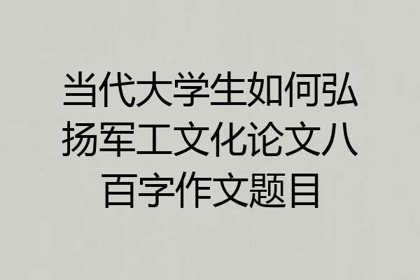 当代大学生如何弘扬军工文化论文八百字作文题目