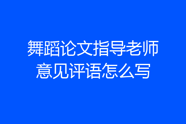 舞蹈论文指导老师意见评语怎么写