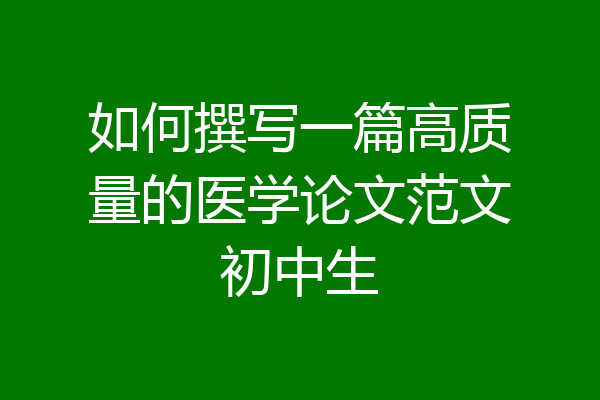 如何撰写一篇高质量的医学论文范文初中生