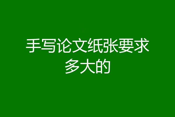 手写论文纸张要求多大的