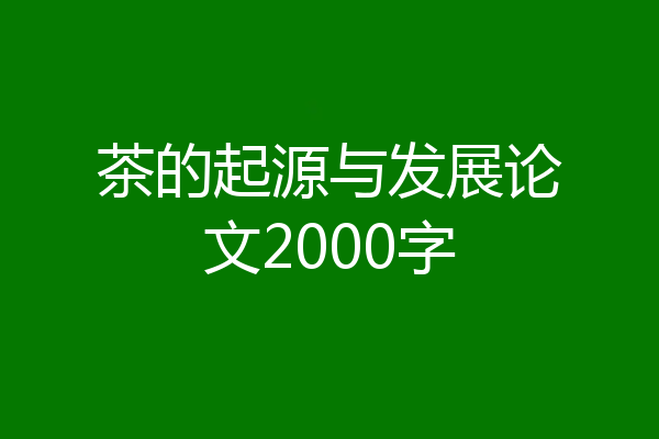 茶的起源与发展论文2000字