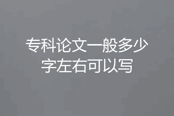 专科论文一般多少字左右可以写