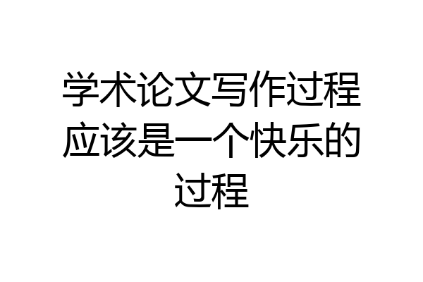 学术论文写作过程应该是一个快乐的过程