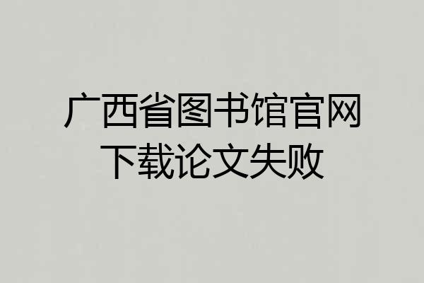广西省图书馆官网下载论文失败