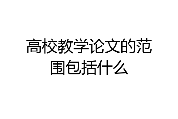 高校教学论文的范围包括什么