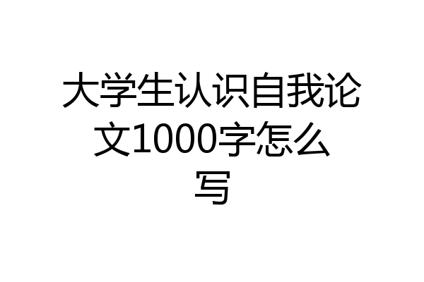 大学生认识自我论文1000字怎么写