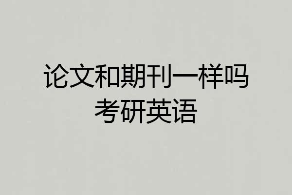 论文和期刊一样吗考研英语