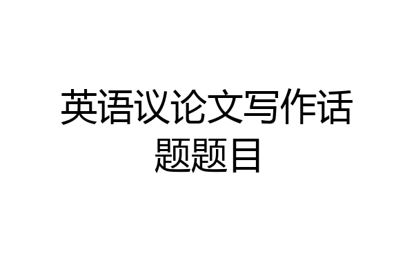 英语议论文写作话题题目