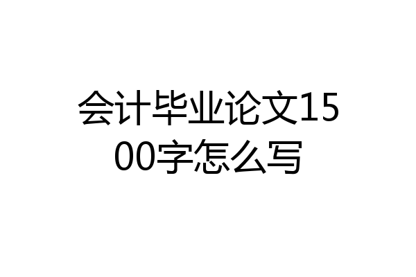 会计毕业论文1500字怎么写