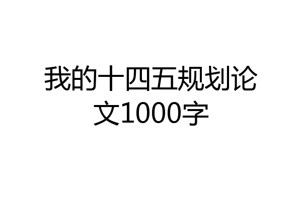 我的十四五规划论文1000字
