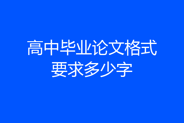 高中毕业论文格式要求多少字
