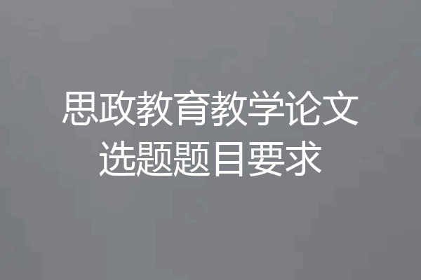 思政教育教学论文选题题目要求