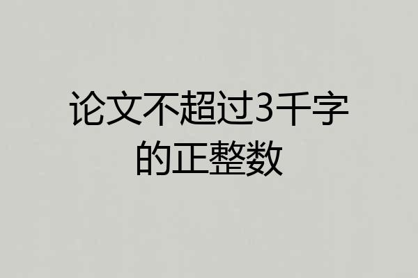 论文不超过3千字的正整数