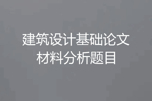 建筑设计基础论文材料分析题目