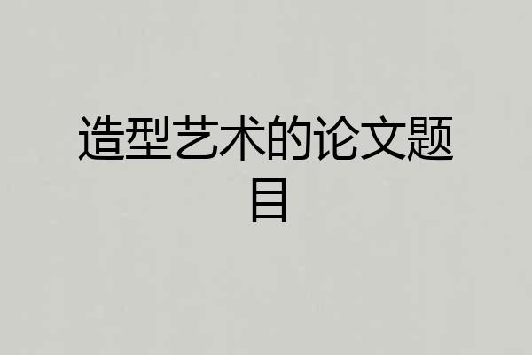 造型艺术的论文题目