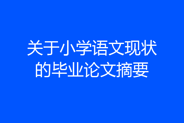 关于小学语文现状的毕业论文摘要