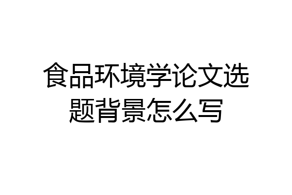 食品环境学论文选题背景怎么写