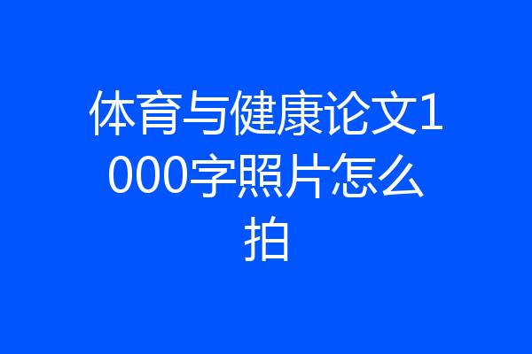 体育与健康论文1000字照片怎么拍
