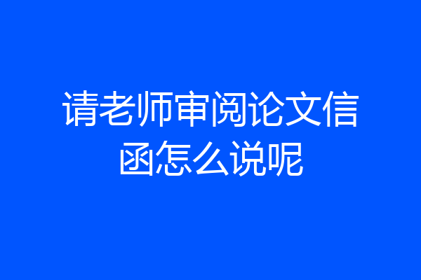 请老师审阅论文信函怎么说呢