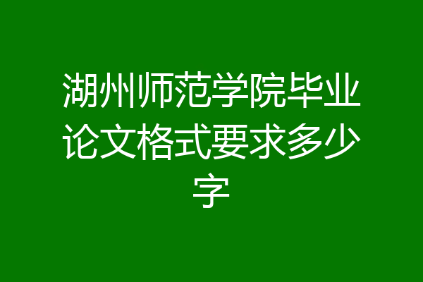 湖州师范学院毕业论文格式要求多少字
