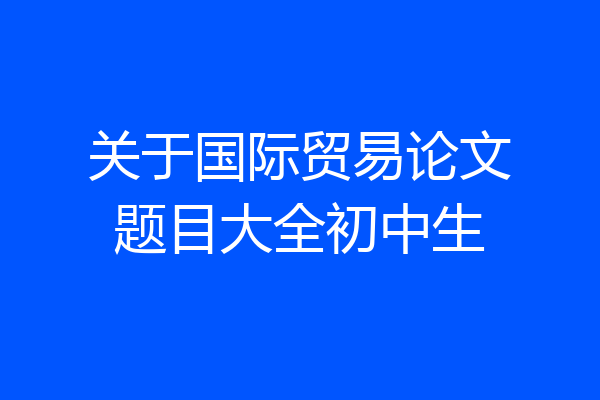 关于国际贸易论文题目大全初中生